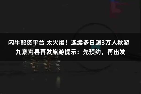 闪牛配资平台 太火爆！连续多日超3万人秋游  九寨沟县再发旅游提示：先预约，再出发