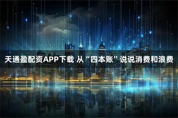 天通盈配资APP下载 从“四本账”说说消费和浪费