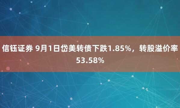 信钰证券 9月1日岱美转债下跌1.85%，转股溢价率53.58%