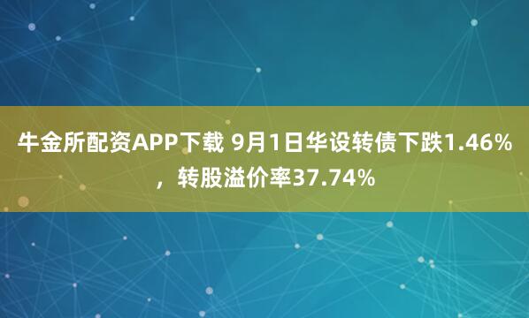牛金所配资APP下载 9月1日华设转债下跌1.46%，转股溢价率37.74%