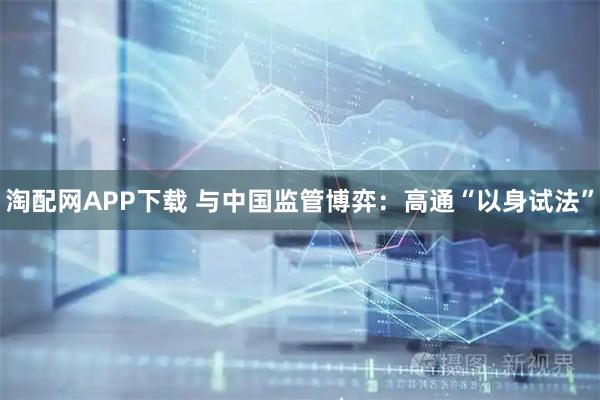 淘配网APP下载 与中国监管博弈：高通“以身试法”