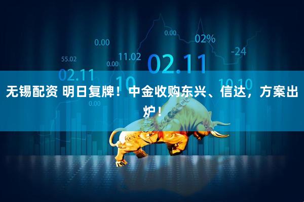 无锡配资 明日复牌！中金收购东兴、信达，方案出炉！