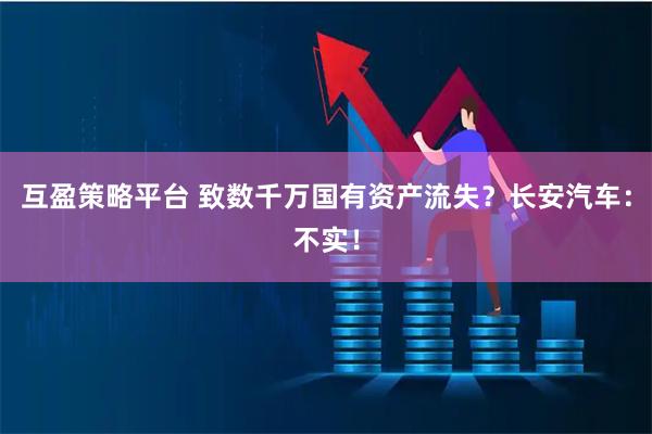互盈策略平台 致数千万国有资产流失？长安汽车：不实！